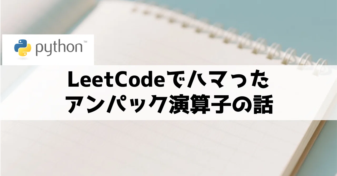 【Python】LeetCodeでハマったアンパック演算子の話|ちょろ