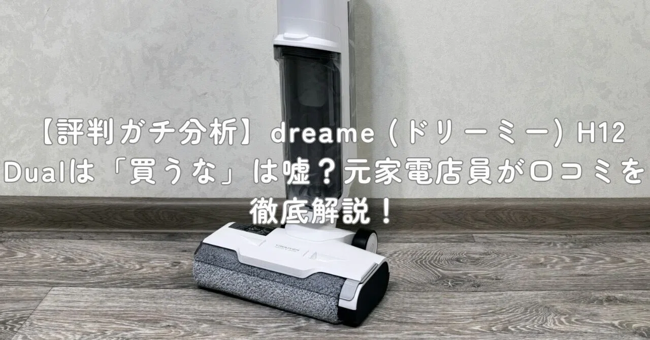 評判ガチ分析】dreame (ドリーミー) H12 Dualは「買うな」は嘘？元家電