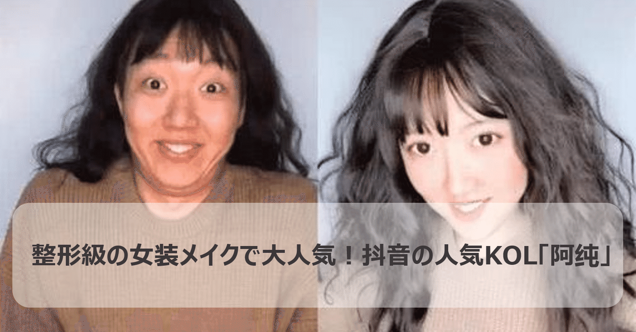 整形級の女装メイクで大人気 抖音の人気kol 阿纯 中国トレンド研究所 橋本 Note