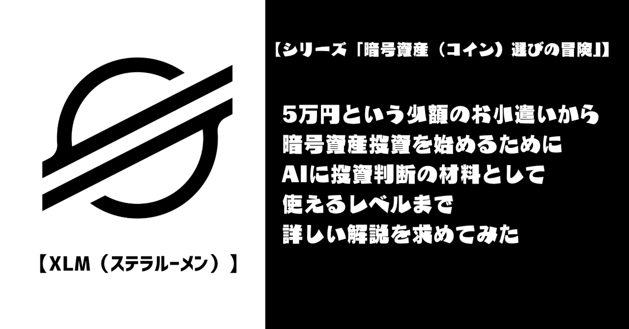 XLM（ステラルーメン）編】5万円という少額のお小遣いから暗号資産投資を始めるために、AIに投資判断の材料として使えるレベルまで詳しい解説を求めてみた｜わからないことはAIに教えてもらおう