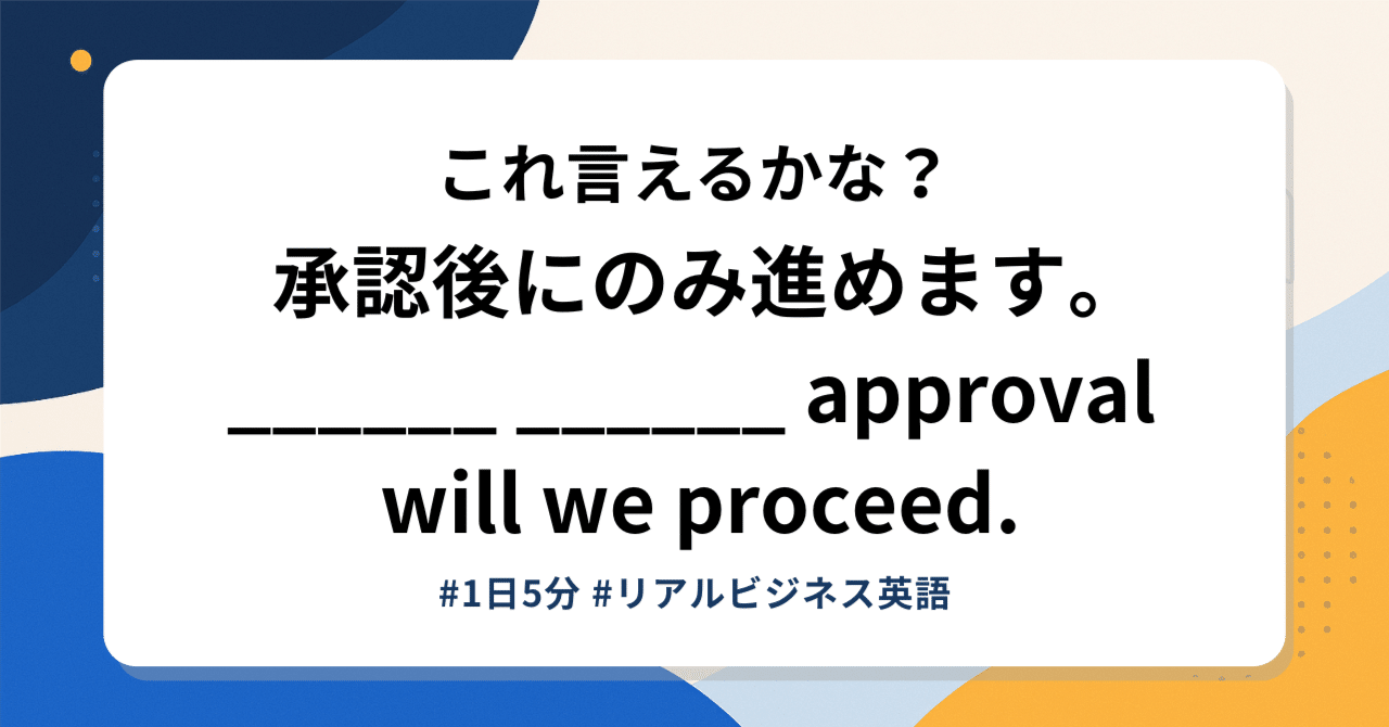 承認後にのみ進めます」は英語で？｜only after の意味・使い方・例文（会議・メール／コピペOK）｜みいた｜働き方研究者