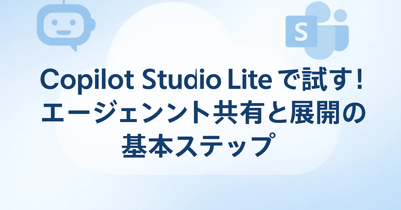 知識編】Copilot Studio Lite で試す！エージェント共有と展開の基本