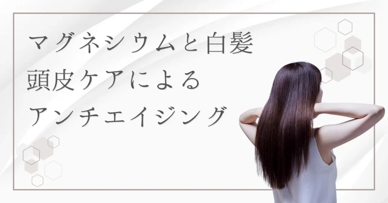 最新｜マグネシウムオイルで白髪対策！頭皮ケアから始めるアンチエイジング