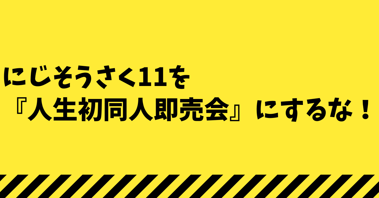 にじそうさく11を『人生初同人即売会』にするな！という話｜同人