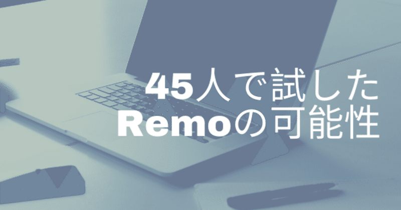 オンラインに温もりを- 45人で試したRemoの可能性-