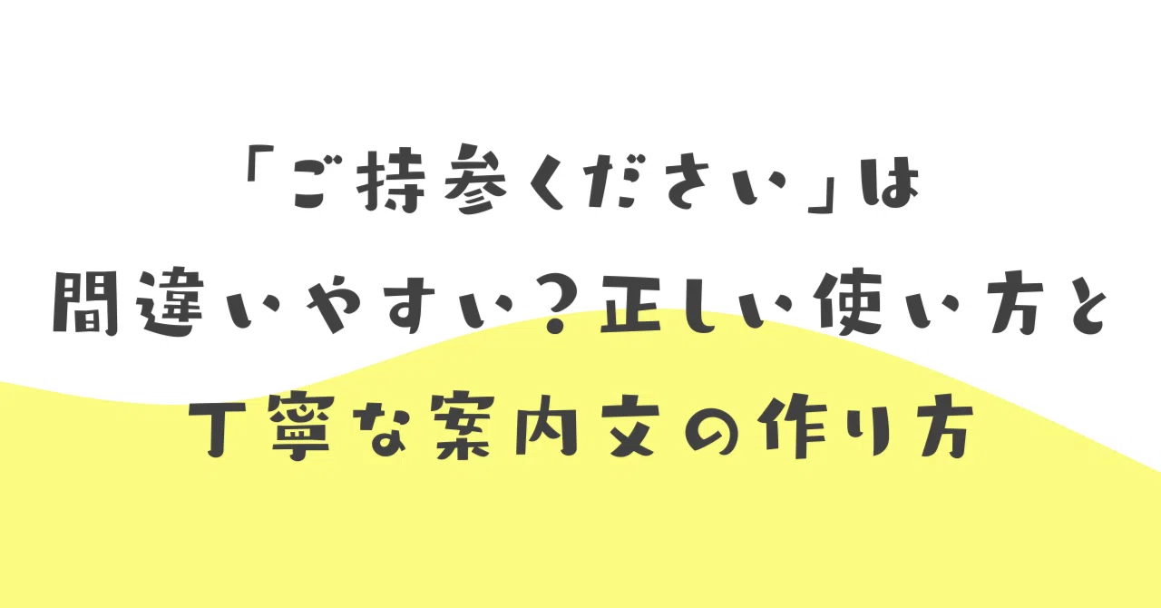 「ご持参ください」は間違いやすい?正しい使い方と丁寧な案内文の作り方|伝わる敬語レッスン