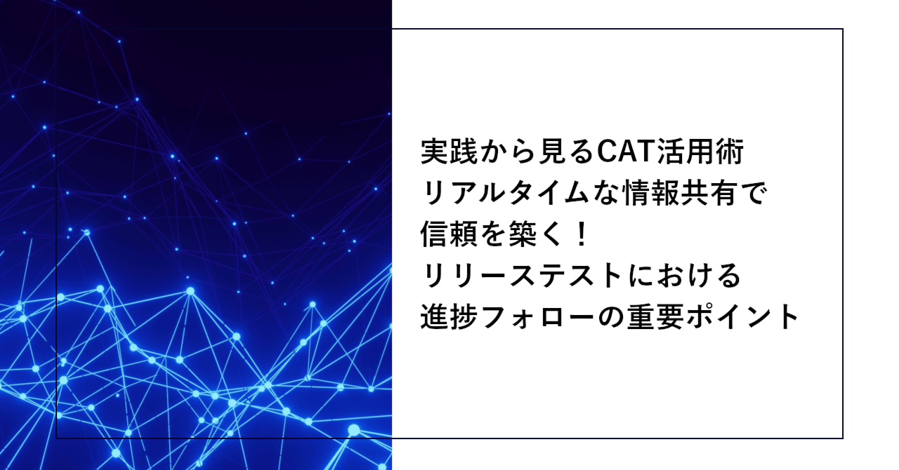 実践から見るCAT活用術 リアルタイムな情報共有で信頼を築く！リリーステストにおける進捗フォローの重要ポイント