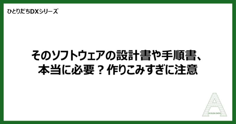 【ひとりだちDX】そのソフトウェアの設計書や手順書、本当に必要？作りこみすぎに注意
