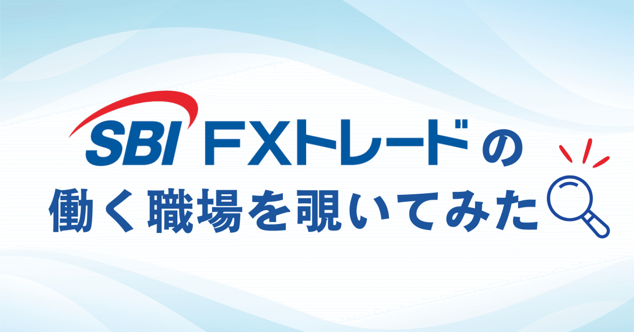 そのイメージ、今こそアップデート！SBI FXトレードの働く環境を覗いてみた｜SBI FXトレード株式会社
