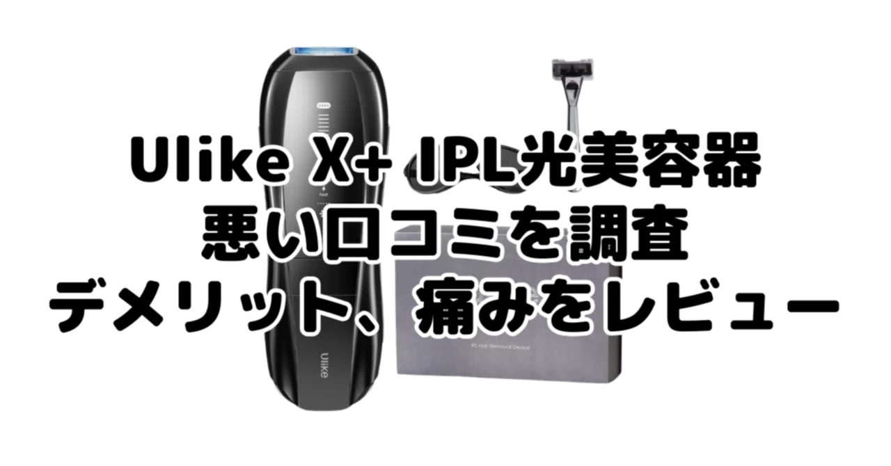Ulike X+ IPL光美容器の悪い口コミを調査！デメリット、痛みを愛用者が