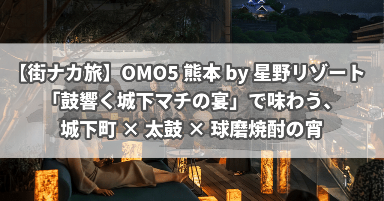 街ナカ旅】OMO5熊本 by 星野リゾート「鼓響く城下マチの宴」で味わう