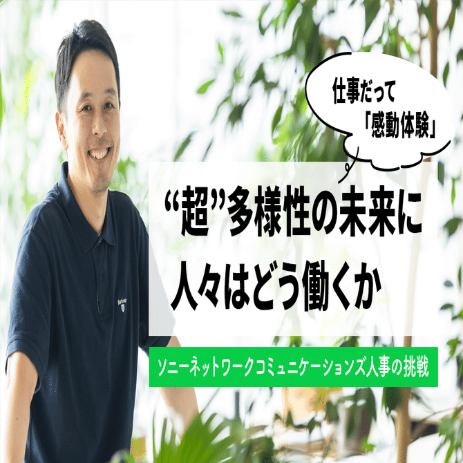 仕事だって「感動体験」 "超"多様性の時代に、人々はどう働くか ソニーネットワークコミュニケーションズ人事の挑戦