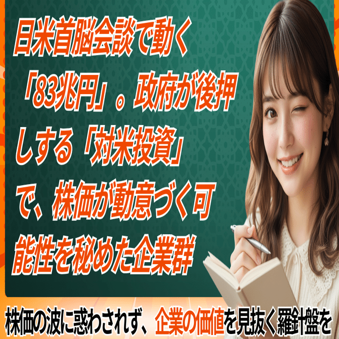 日米首脳会談で動く「83兆円」。政府が後押しする「対米投資」で、株価が動意づく可能性を秘めた企業群｜日本個別株デューデリジェンスセンター