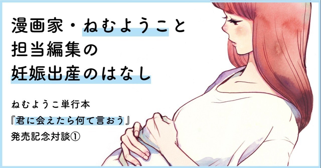私たちはずっと 子供を持つか迷っていた ーー漫画家 ねむようこ 担当編集の妊娠出産のはなし 君に会えたら何て言おう 発売記念対談 フィール ヤング On Blue 編集部 Note