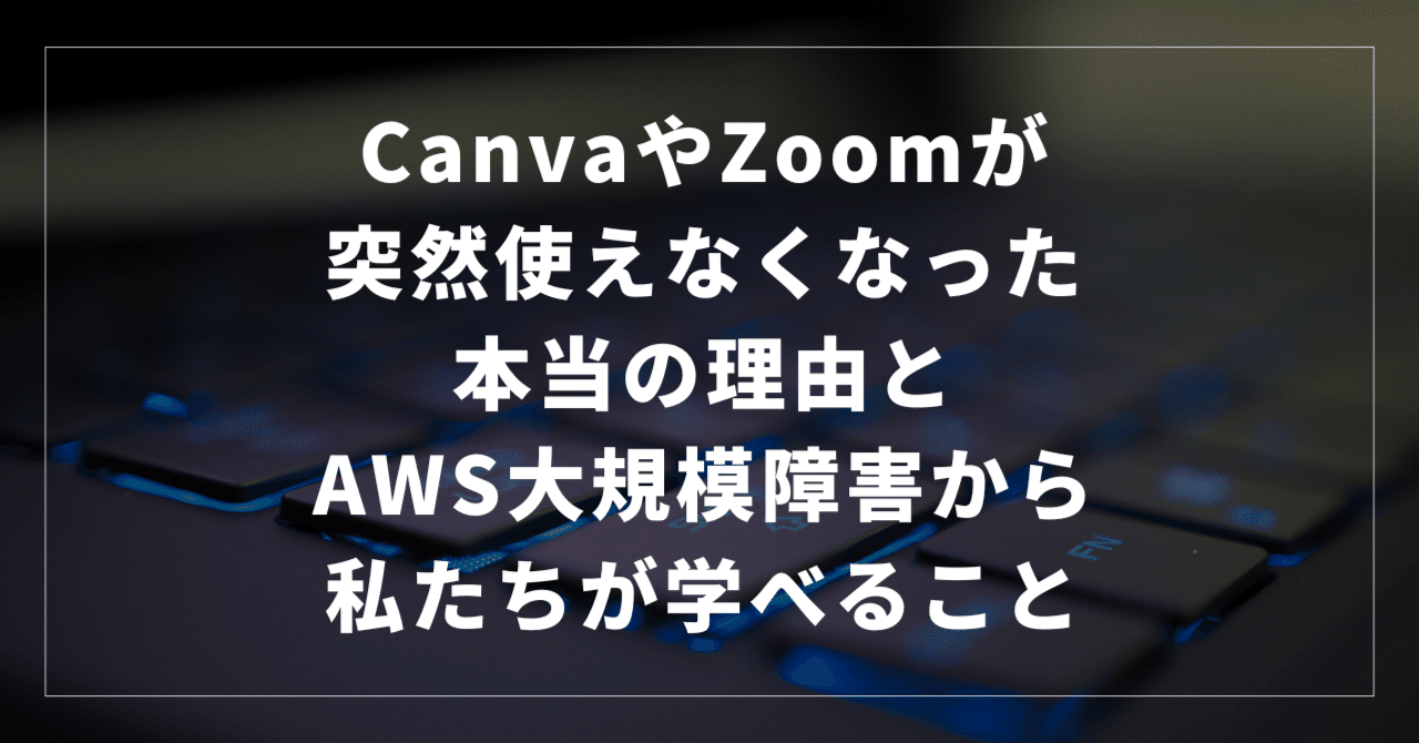 CanvaやZoomが突然使えなくなった本当の理由とAWS大規模障害から私たちが学べること｜加藤孝明（デジタルサポーター）