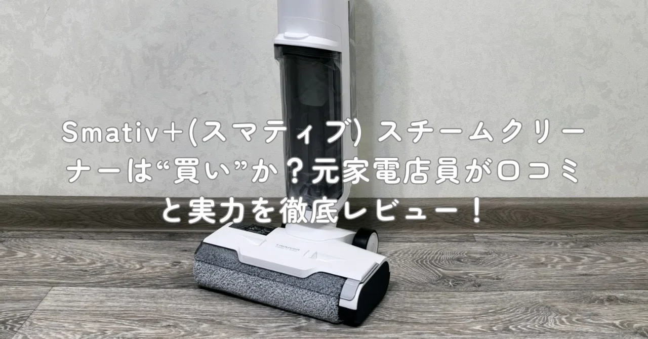 Smativ+(スマティブ) スチームクリーナーは“買い”か？元家電店員が