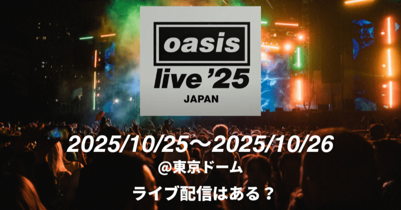 Oasis Live '25 東京ドーム公演のライブ配信はある？チケット落選組の