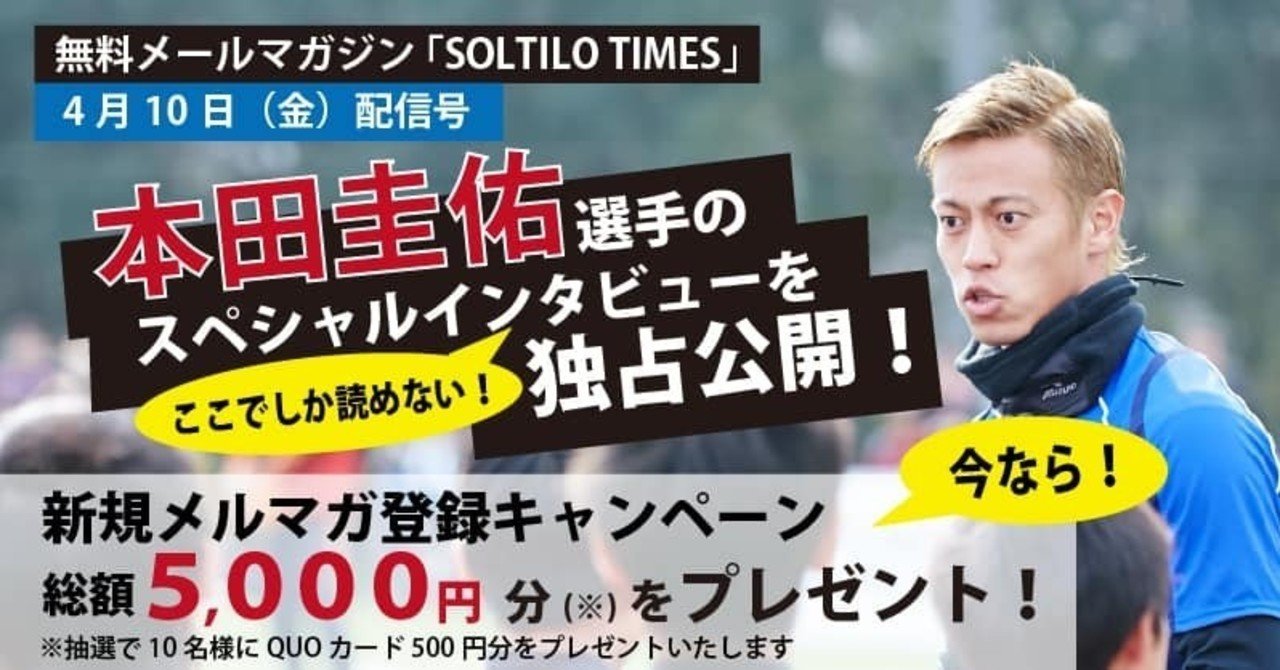 本田圭佑スペシャルインタビュー掲載 Soltilo株式会社 広報メールマガジン Soltilo Times Soltilo Times Note 本田圭佑スペシャルインタビュー掲載 Soltilo株式会社 広報メールマガジン Soltilo Times Soltilo Times Note