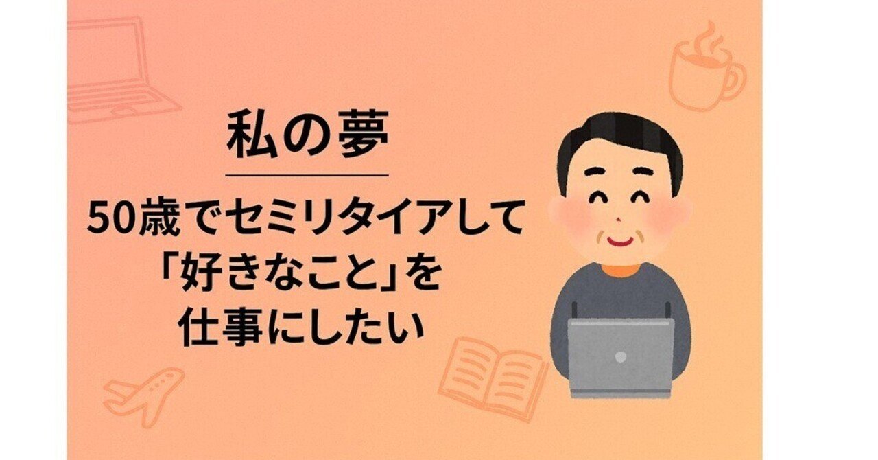 私の夢 ― 50歳でセミリタイアして「好きなこと」を仕事にしたい｜かわテックY