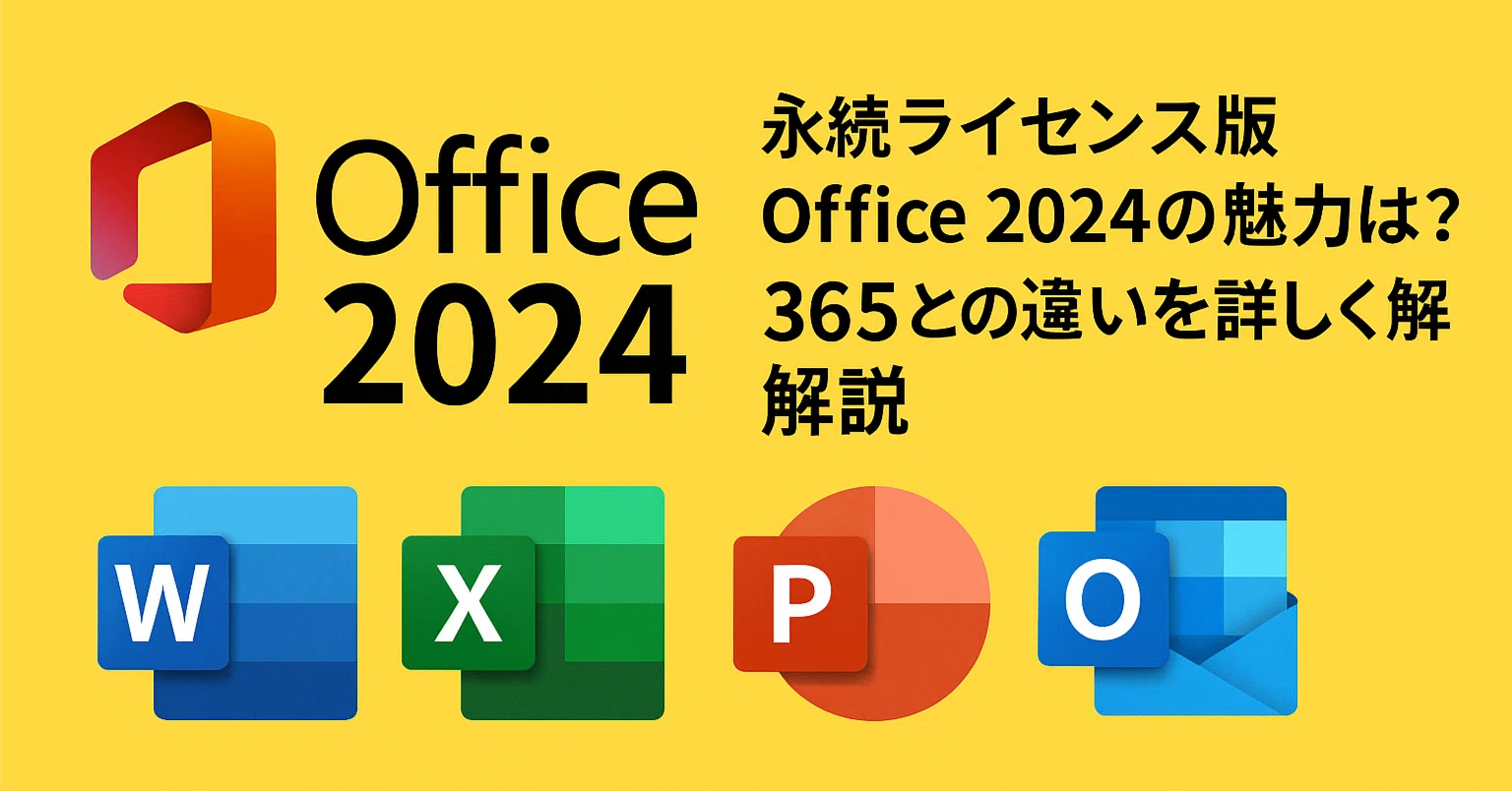 永続ライセンス版Office 2024の魅力とは？365との違いを詳しく解説