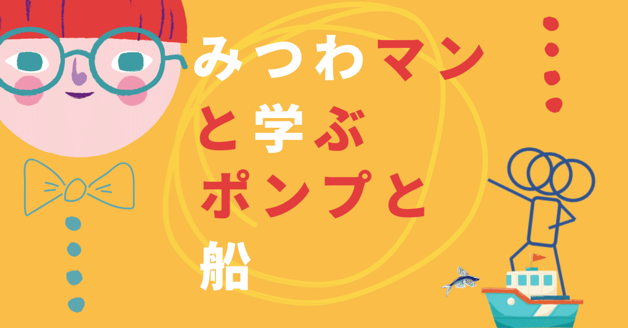 みつわマンと学ぶ、ポンプと船