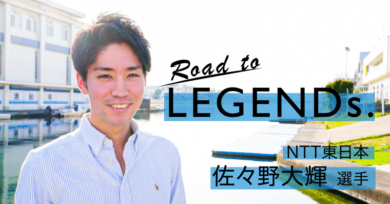 Road to LEGENDs.  NTT東日本 佐々野大輝選手