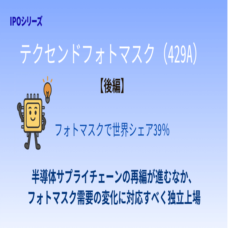 IPO銘柄分析シリーズ】 テクセンドフォトマスク（429A）【後編】 再び注目される親子上場と資本政策--2025年10月16日上場--｜宇佐見聖果  -エクイティアナリスト-