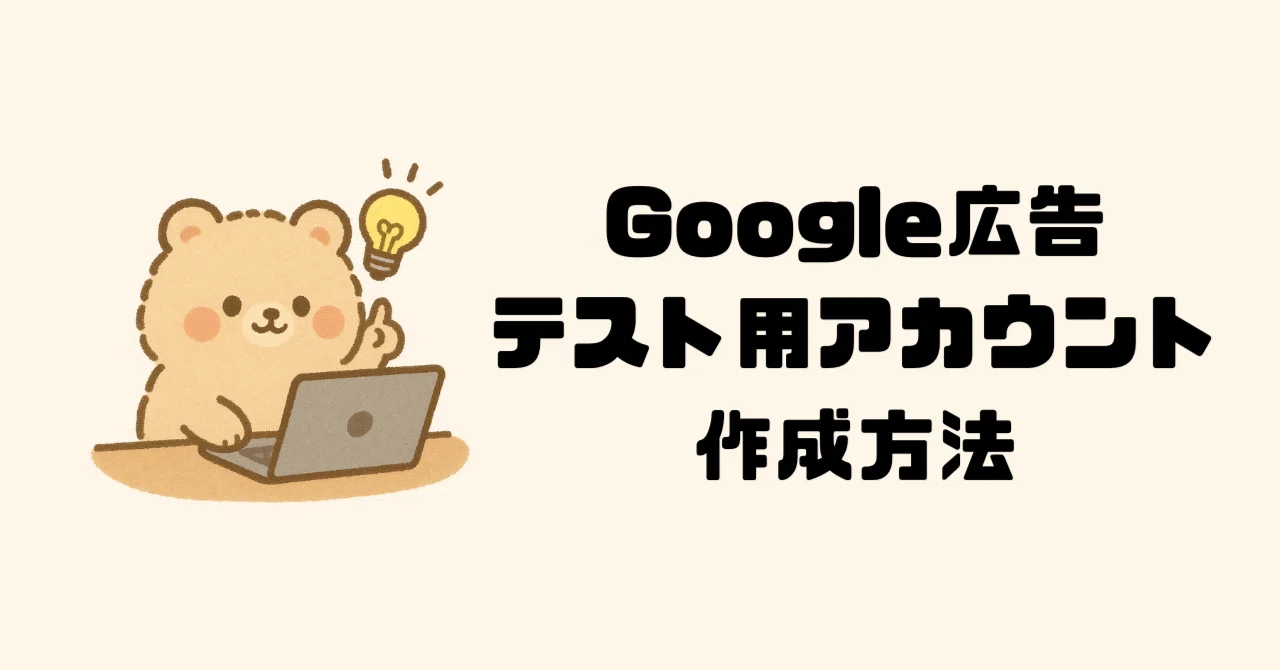 自分用メモ｜意外と知られていない!?】Google広告テストアカウントの 