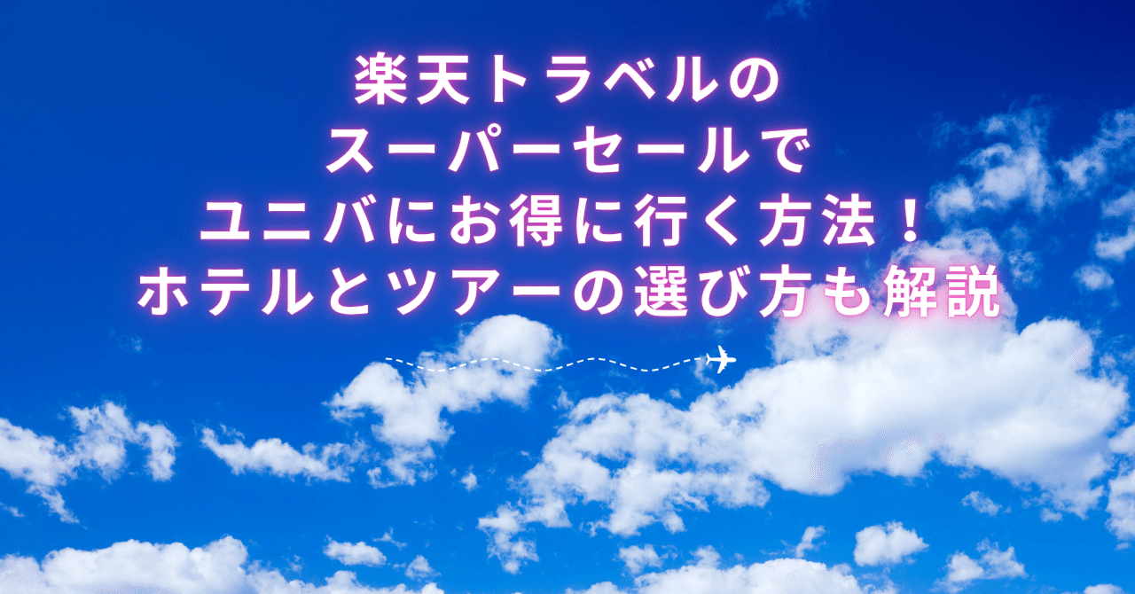 楽天トラベルのスーパーセールでユニバにお得に行く方法！ホテルとツアーの選び方も解説｜たび子