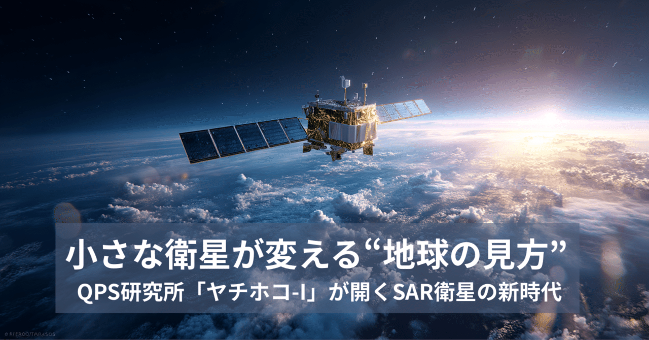 小さな衛星が変える“地球の見方”──QPS研究所『ヤチホコ-I』が開くSAR