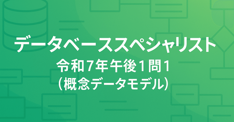解いてみたシリーズ🧑‍🎓データベーススペシャリスト 令和7️⃣年午後1️⃣問1️⃣（概念データモデル）
