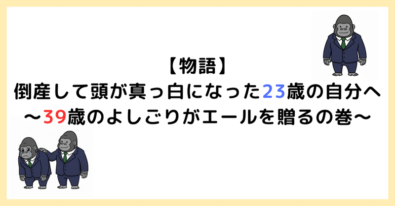 【物語】倒産して頭が真っ白になった23歳の自分へ～39歳のよしごりがエールを贈るの巻～