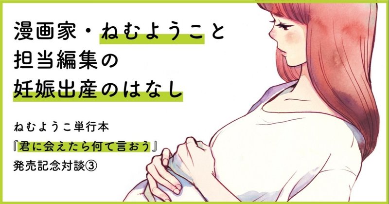 絶対に妊婦同士で対立してほしくないーー漫画家 ねむようこ 担当編集の妊娠出産のはなし 君に会えたら何て言おう 発売記念対談 フィール ヤング On Blue 編集部 Note