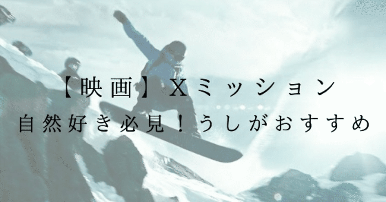 映画 自然好き必見 Xミッション の魅力をうしが考察 うし Note