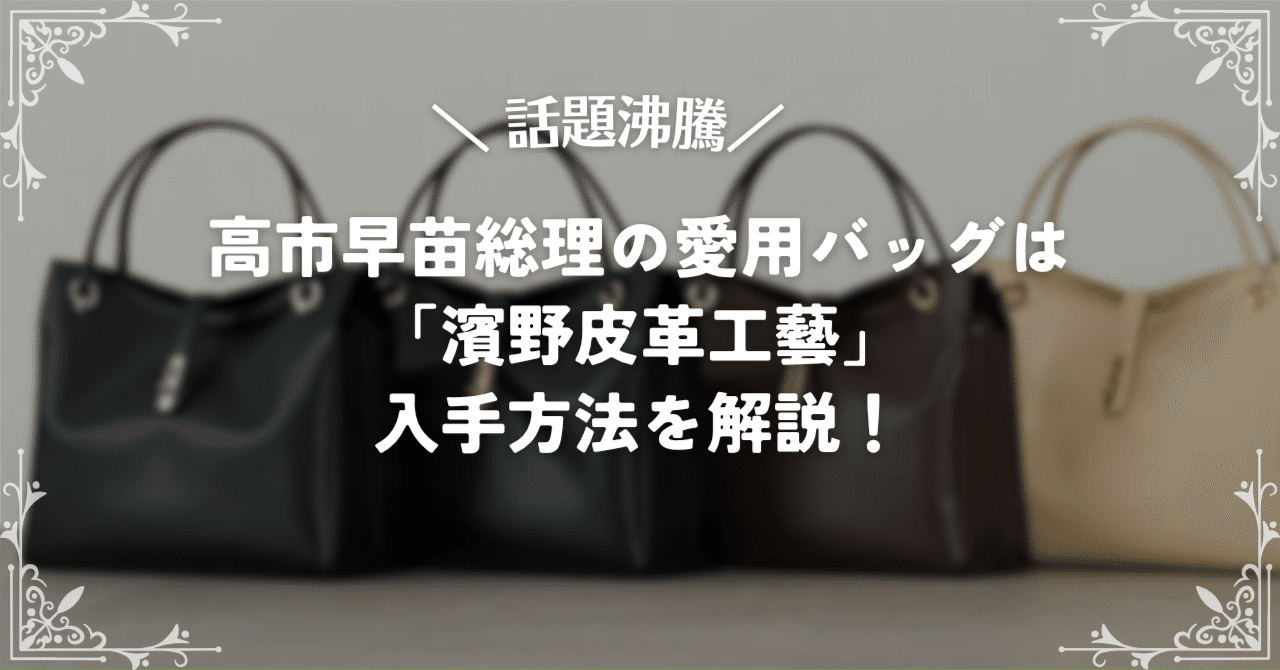 話題沸騰】高市早苗総理の愛用バッグは濱野皮革工藝！入手方法を解説