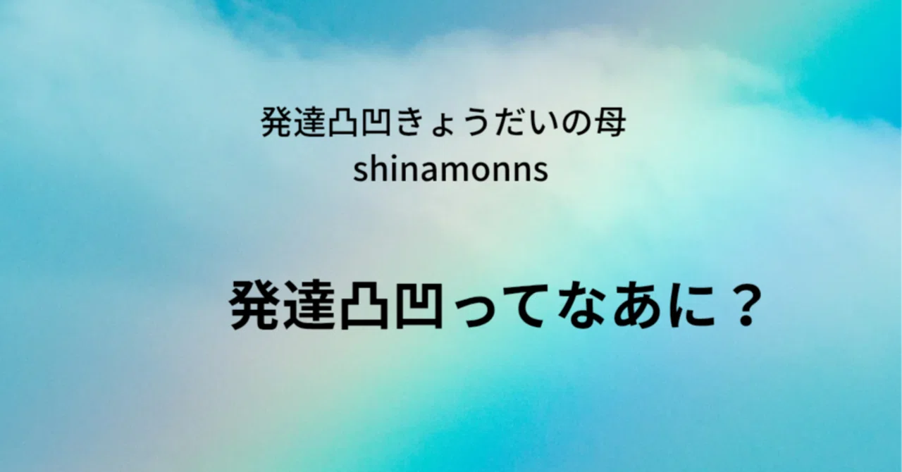 発達凸凹ってなあに?|発達凸凹きょうだいの母 shinamonns