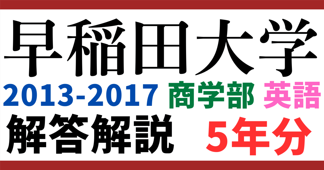 5年分】2013～2017年度｜早稲田大学｜商学部｜英語｜最強の解答解説