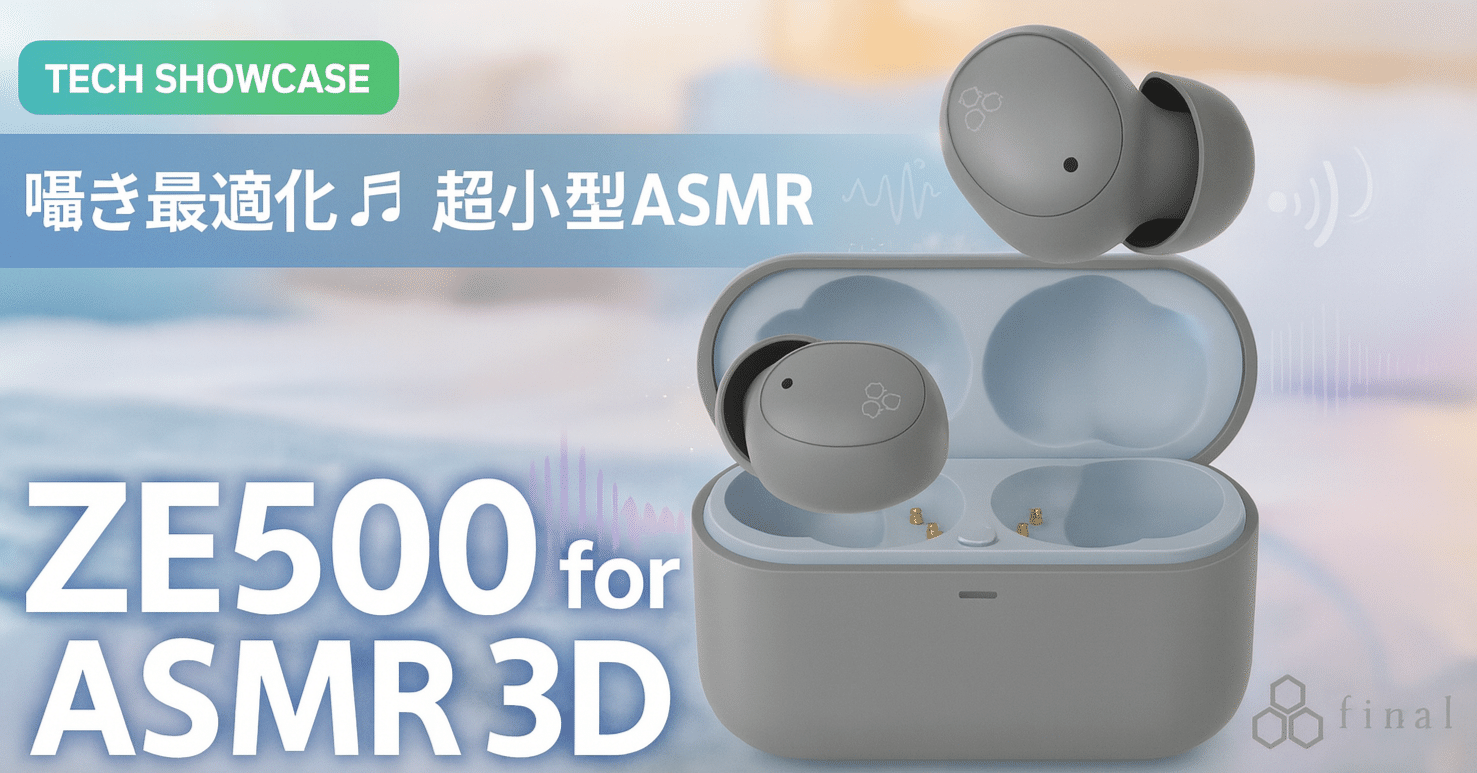 新着ギア〉 final ZE500 for ASMR 3D — ASMRに最適化した近接3D音場の