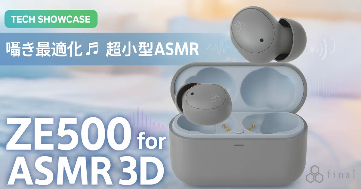 新着ギア〉 final ZE500 for ASMR 3D — ASMRに最適化した近接3D音場の