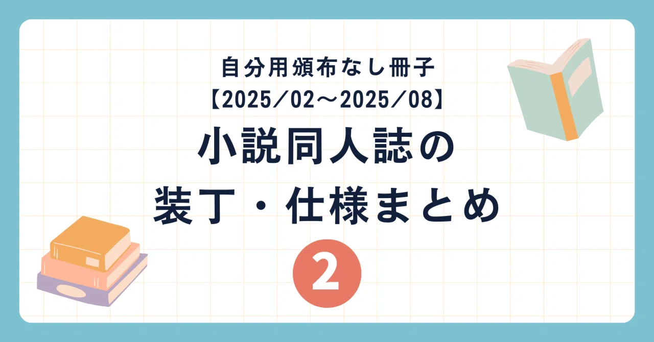 小説同人誌の装丁・仕様まとめ2（自分用頒布なし冊子【2025/02~2025/08