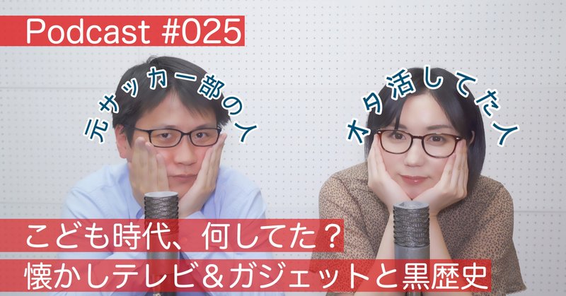 【ラジオトーク】＃025：こども時代、何してた？懐かしテレビ&ガジェットと黒歴史【Podcast】