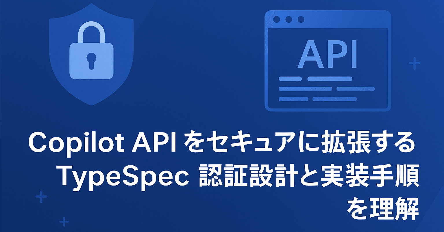 ( ・∇・) プロフに注意事項専用 知識編】Copilot API をセキュアに拡張する：TypeSpec 認証設計と実装