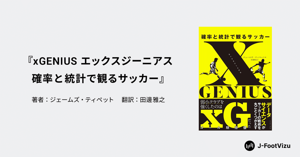 書評】データ分析でサッカークラブが変わる ｜ 『xGENIUS エックスジーニアス 確率と統計で観るサッカー』｜J-FootVizu｜数字で見るJリーグ