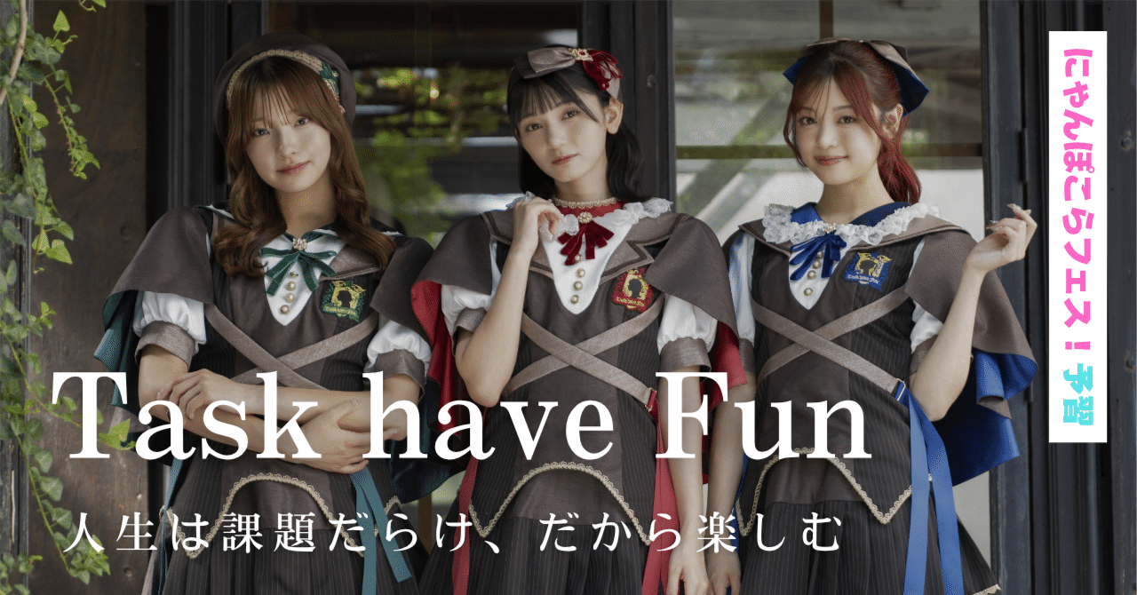 Task have Fun──人生は課題だらけ、だから楽しむ（にゃんぽこらフェス！予習）｜コウタロウ | 日本アイドル研究室