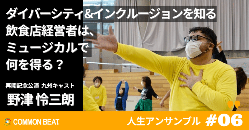 「ダイバーシティ＆インクルージョンを知る飲食店経営者は、ミュージカルで何を得る？」 野津怜三朗【人生アンサンブルvol.6】