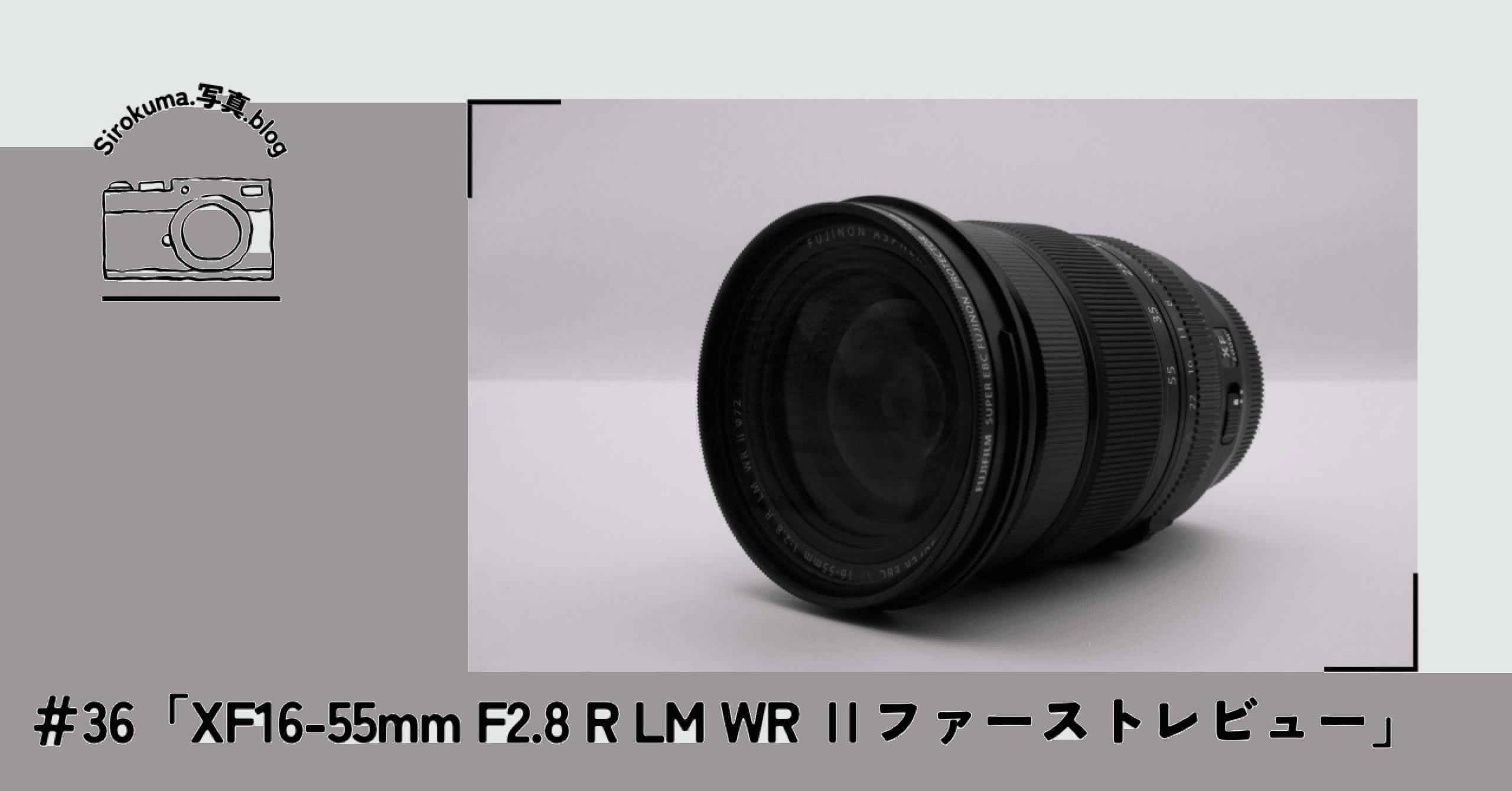 36「XF16-55mm F2.8 R LM WR Ⅱ ファーストレビュー」｜sirokuma/photo