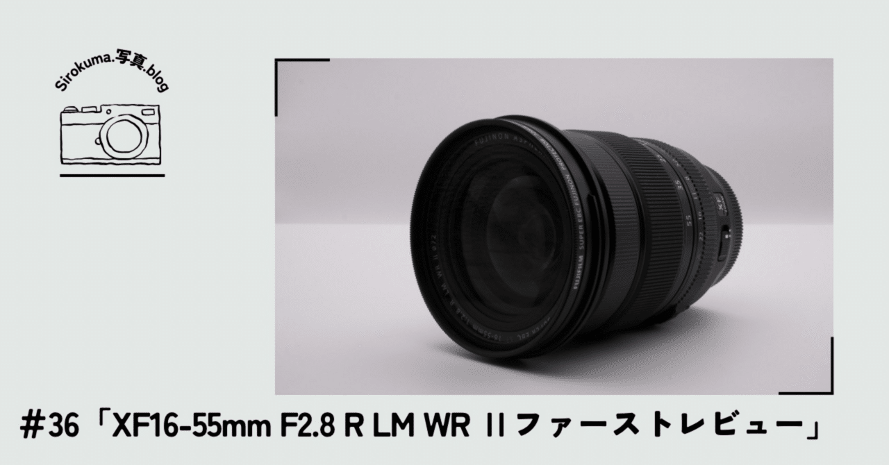 36「XF16-55mm F2.8 R LM WR Ⅱ ファーストレビュー」｜sirokuma