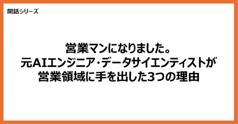 【閑話】営業マンになりました。元AIエンジニア・データサイエンティストが営業領域に手を出した3つの理由