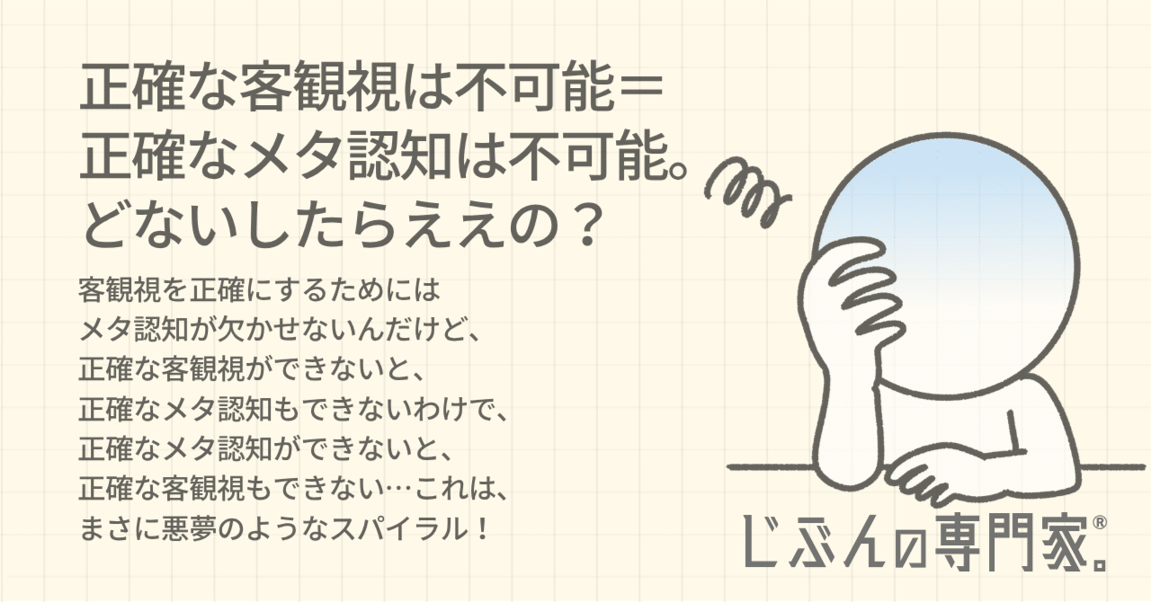 正確な客観視は不可能＝正確なメタ認知は不可能。 ほな、どないしたら、ええの？｜じぶんの専門家☆okamitsu