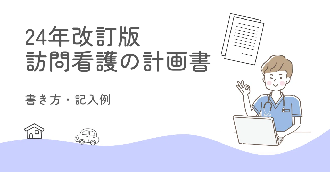 24年改訂版】訪問看護計画書の書き方・記入例｜3つのコツと作成ルール